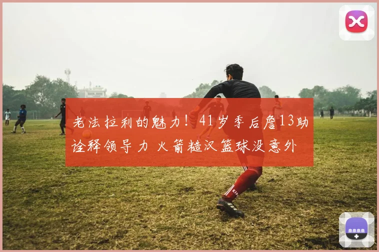 老法拉利的魅力！41岁季后詹13助诠释领导力 火箭糙汉篮球没意外