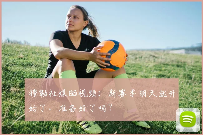 穆勒社媒晒视频：新赛季明天就开始了，准备好了吗？