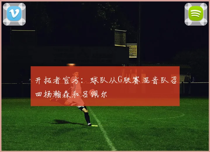 开拓者官方：球队从G联赛混音队召回杨瀚森和吕佩尔