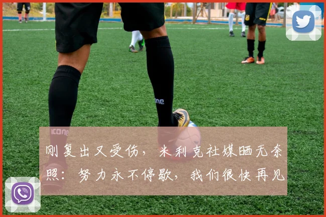 刚复出又受伤，米利克社媒晒无奈照：努力永不停歇，我们很快再见