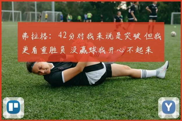 弗拉格：42分对我来说是突破 但我更看重胜负 没赢球我开心不起来