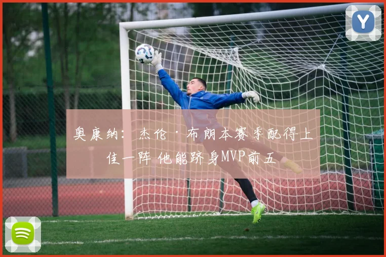 奥康纳：杰伦·布朗本赛季配得上最佳一阵 他能跻身MVP前五