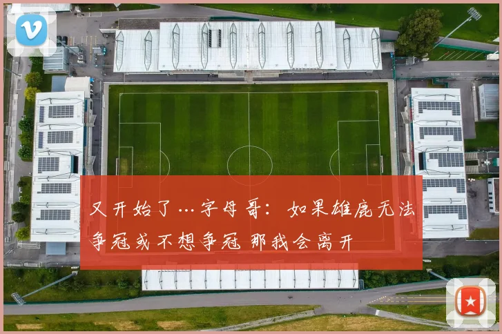又开始了…字母哥：如果雄鹿无法争冠或不想争冠 那我会离开