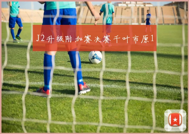 J2升级附加赛决赛千叶市原1