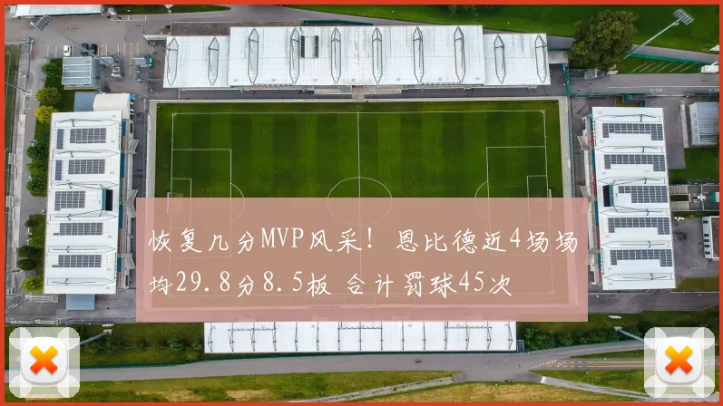恢复几分MVP风采！恩比德近4场场均29.8分8.5板 合计罚球45次